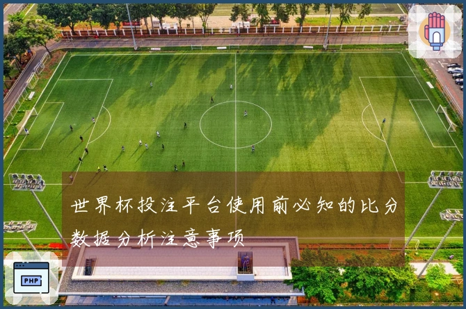 世界杯投注平台使用前必知的比分数据分析注意事项