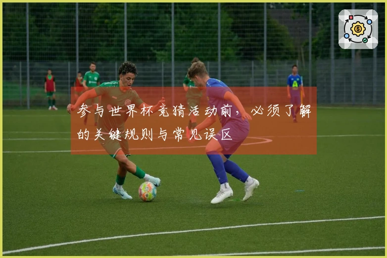 参与世界杯竞猜活动前，必须了解的关键规则与常见误区