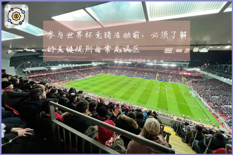 参与世界杯竞猜活动前，必须了解的关键规则与常见误区