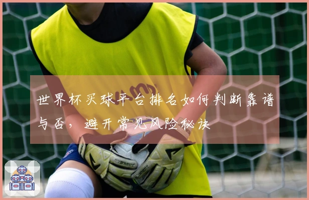 世界杯买球平台排名如何判断靠谱与否，避开常见风险秘诀