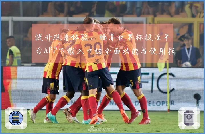 提升观看体验，畅享世界杯投注平台APP下载入口的全面功能与使用指南