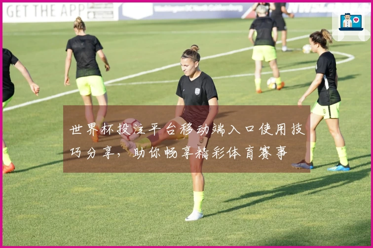 世界杯投注平台移动端入口使用技巧分享，助你畅享精彩体育赛事