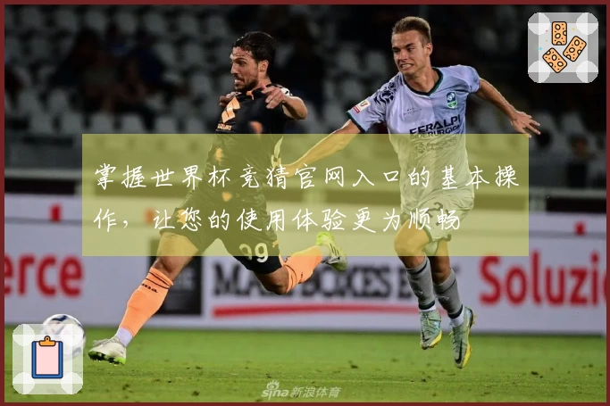 掌握世界杯竞猜官网入口的基本操作，让您的使用体验更为顺畅