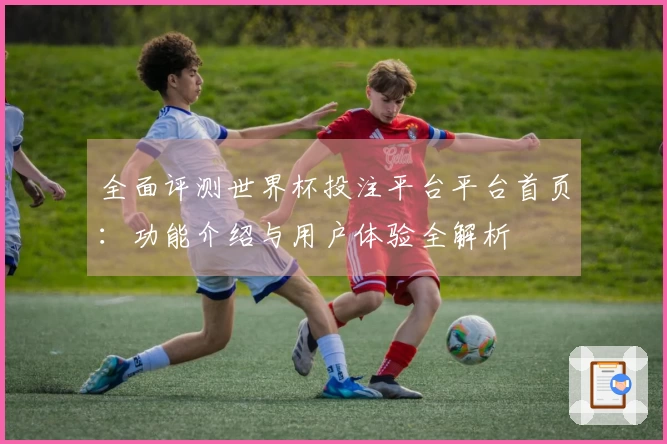 全面评测世界杯投注平台平台首页：功能介绍与用户体验全解析