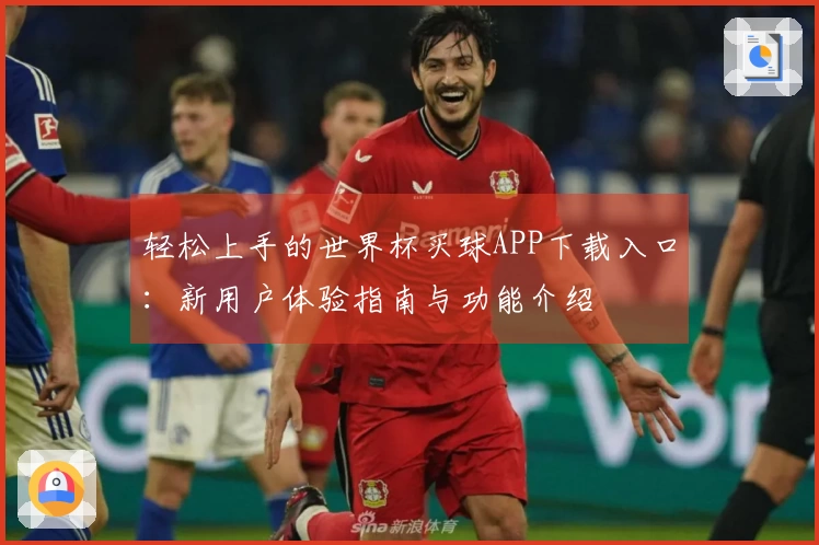 轻松上手的世界杯买球APP下载入口：新用户体验指南与功能介绍