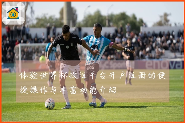 体验世界杯投注平台开户注册的便捷操作与丰富功能介绍