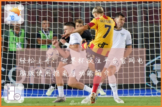 轻松上手:世界杯投注平台官网电脑版使用指南与功能简介
