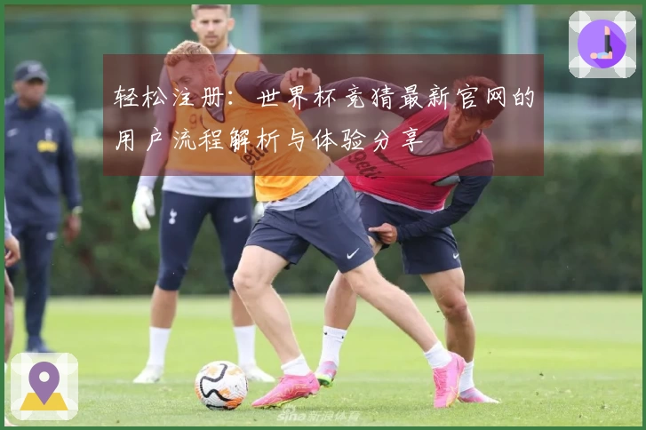 轻松注册：世界杯竞猜最新官网的用户流程解析与体验分享